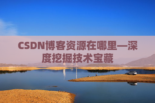 CSDN博客资源在哪里—深度挖掘技术宝藏