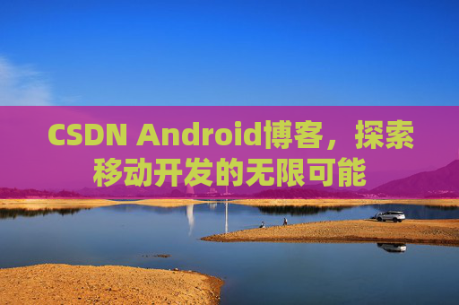 CSDN Android博客，探索移动开发的无限可能